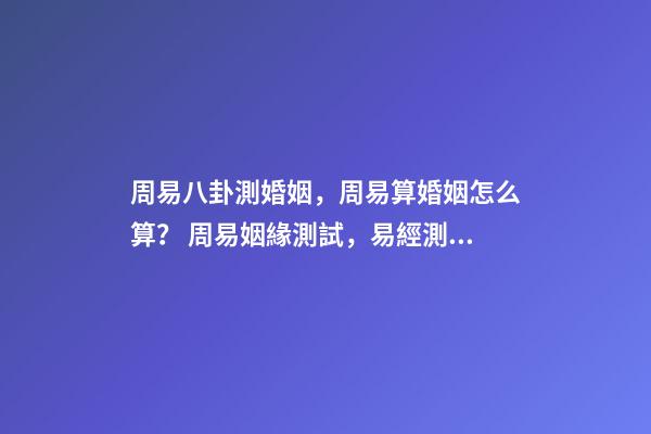 周易八卦測婚姻，周易算婚姻怎么算？ 周易姻緣測試，易經測試姻緣-第1張-觀點-玄機派